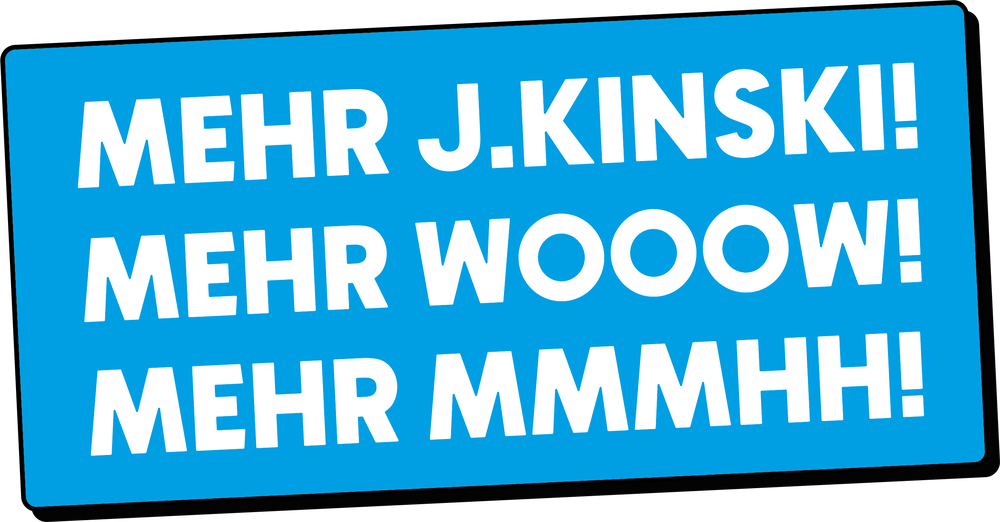 Mehr J.Kinski! Mehr Wooow! Mehr Mmmhh!